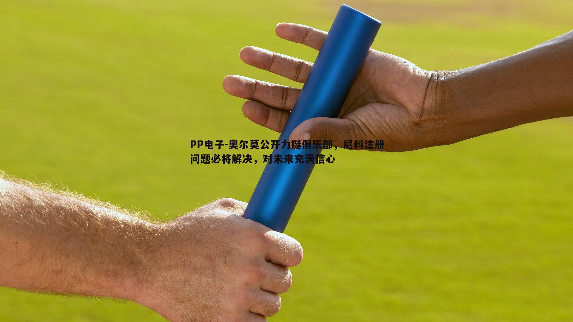 PP电子-奥尔莫公开力挺俱乐部，尼科注册问题必将解决，对未来充满信心