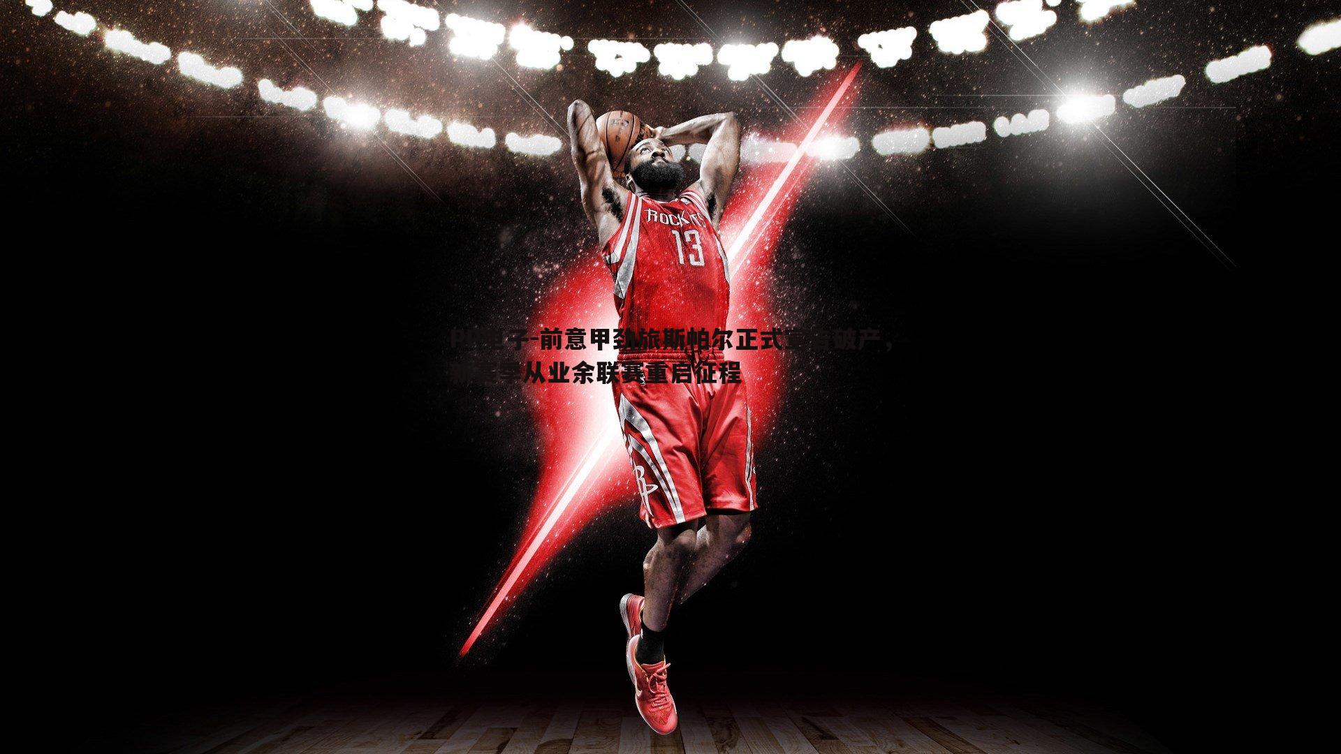 前意甲劲旅斯帕尔正式宣告破产,新赛季从业余联赛重启征程