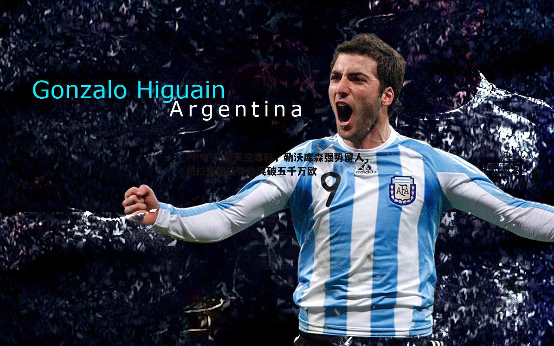 PP电子-德天空曝料，勒沃库森强势留人，帕拉西奥斯身价突破五千万欧