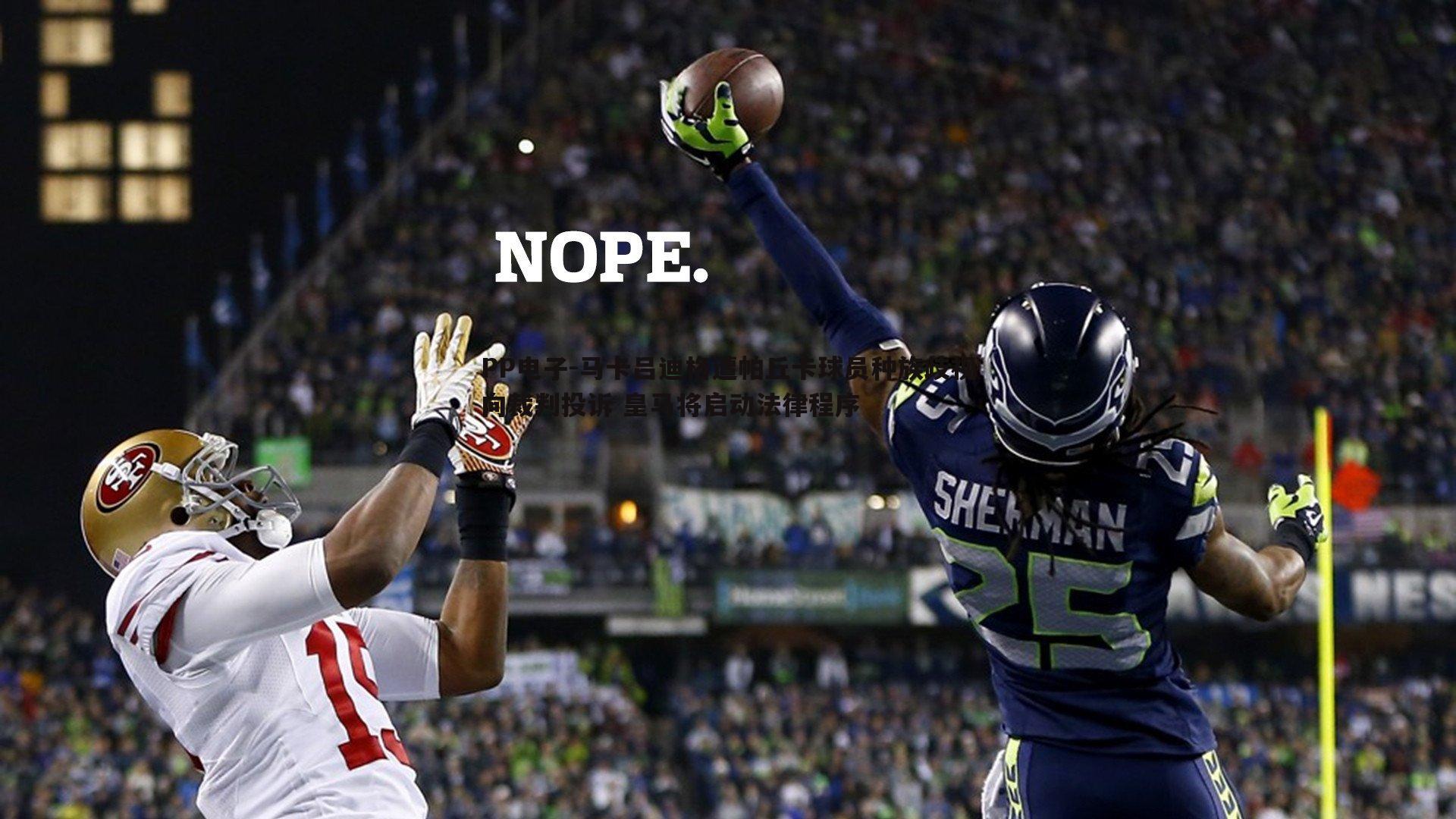 PP电子-马卡吕迪格遭帕丘卡球员种族歧视向裁判投诉 皇马将启动法律程序