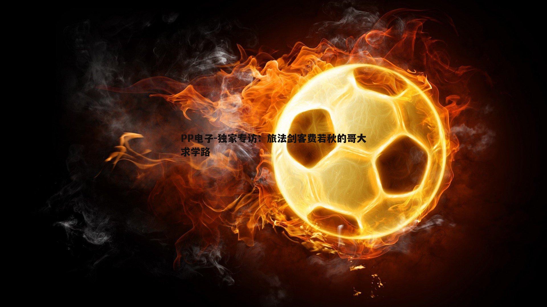 PP电子-独家专访：旅法剑客费若秋的哥大求学路