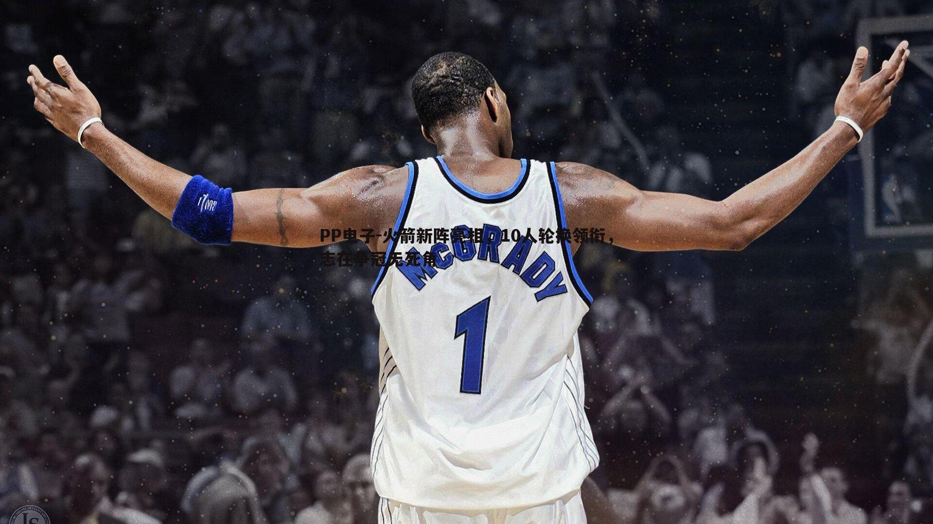 PP电子-火箭新阵亮相，10人轮换领衔，志在争冠无死角