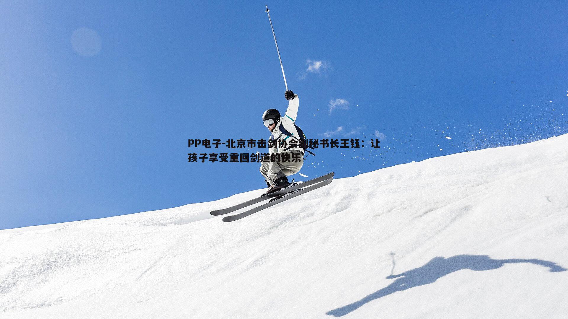 PP电子-北京市击剑协会副秘书长王钰：让孩子享受重回剑道的快乐